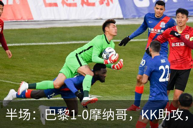 半场：巴黎1-0摩纳哥，KK助攻，马尔基尼奥斯建功