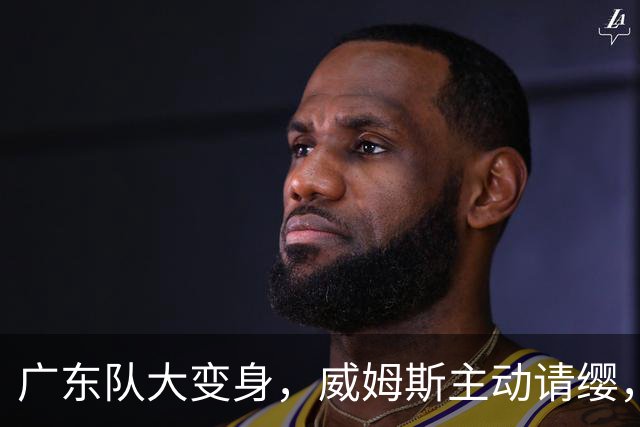 广东队大变身，威姆斯主动请缨，焦泊乔可能被“送走